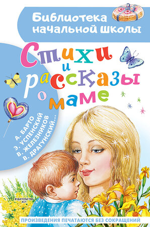 АСТ Барто А.Л., Успенский Э. Н., Железников В. К., Драгунский В. Ю. "Стихи и рассказы о маме" 380677 978-5-17-153088-4 