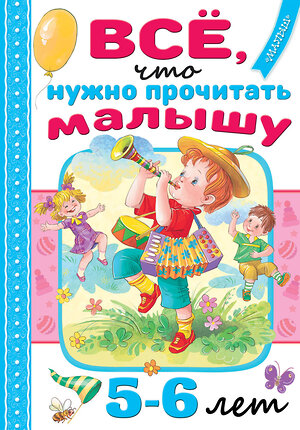 АСТ Михалков С.В., Драгунский В.Ю., Успенский Э.Н. и др. "Всё, что нужно прочитать малышу в 5-6 лет" 380684 978-5-17-153122-5 