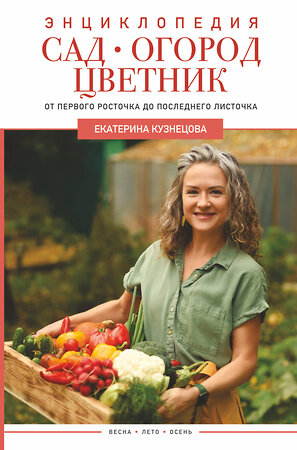 АСТ Екатерина Кузнецова "Сад, огород, цветник. От первого росточка до последнего листочка" 380730 978-5-17-153151-5 