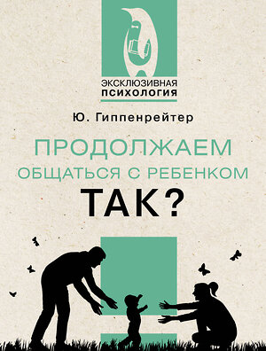 АСТ Ю. Гиппенрейтер "Продолжаем общаться с ребенком. Так?" 380773 978-5-17-153383-0 