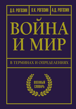 АСТ Рогозин Д.О., Рогозин О.К., Рогозин А.Д. "Война и мир в терминах и определениях. Военный словарь" 380895 978-5-17-153470-7 