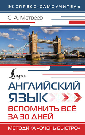 АСТ С. А. Матвеев "Английский язык. Вспомнить всё за 30 дней. Методика «Очень быстро»" 380905 978-5-17-153488-2 