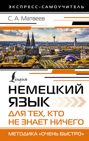 АСТ С. А. Матвеев "Немецкий язык для тех, кто не знает НИЧЕГО. Методика «Очень быстро»" 380908 978-5-17-153490-5 