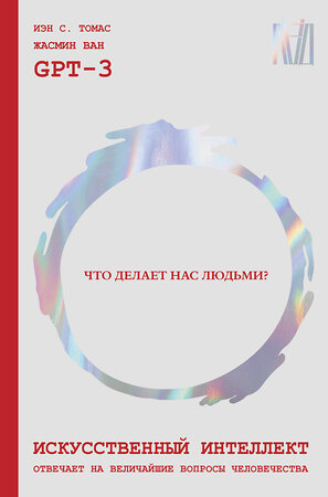 АСТ GPT-3, Иэн С. Томас, Жасмин Ван "Искусственный интеллект отвечает на величайшие вопросы человечества. Что делает нас людьми?" 380937 978-5-17-153539-1 