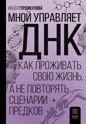 АСТ Икбол Турдикулова "Мной управляет ДНК. Как проживать свою жизнь, а не повторять сценарии предков" 381072 978-5-17-153801-9 