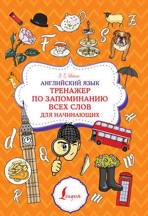 АСТ В. Е. Шахин "Английский язык. Тренажер по запоминанию всех слов для начинающих" 381233 978-5-17-154108-8 