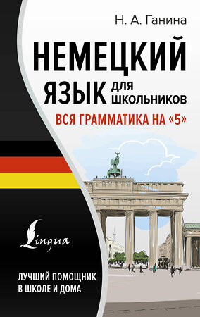 АСТ Н. А. Ганина "Немецкий язык для школьников. Вся грамматика на "5"" 381326 978-5-17-154248-1 