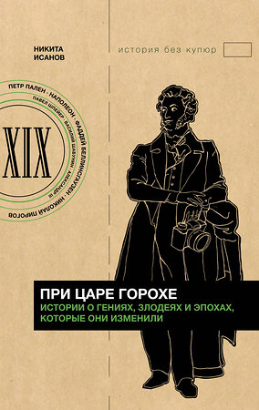 АСТ Никита Исанов "При царе Горохе. Истории о гениях, злодеях и эпохах, которые они изменили" 381337 978-5-17-155093-6 