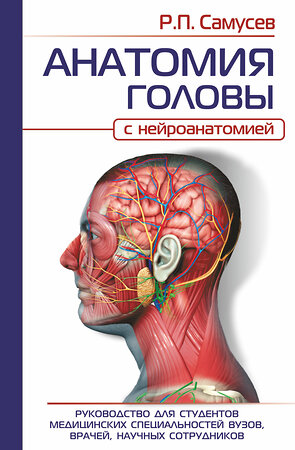 АСТ Самусев Р.П. "АНАТОМИЯ ГОЛОВЫ (с нейроанатомией). Руководство для студентов медицинских специальностей вузов, врачей, научных сотрудников" 381447 978-5-17-154439-3 