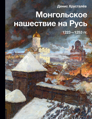 АСТ Денис Хрусталёв "Монгольское нашествие на Русь. 1223-1253 гг." 381472 978-5-17-156001-0 