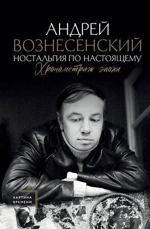 АСТ Андрей Вознесенский "Ностальгия по настоящему. Хронометраж эпохи" 381701 978-5-17-154860-5 