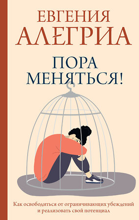 АСТ Алегриа Евгения "Пора меняться! Как освободиться от ограничивающих убеждений и реализовать свой потенциал" 381711 978-5-17-155326-5 