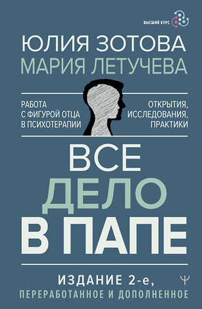 АСТ Юлия Зотова, Мария Летучева "Все дело в папе. Работа с фигурой отца в психотерапии. Исследования, открытия, практики. Издание 2-е, переработанное и дополненное" 381756 978-5-17-158424-5 