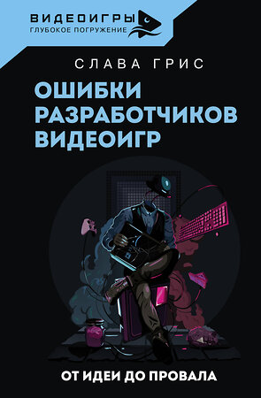 АСТ Слава Грис "Ошибки разработчиков видеоигр. От идеи до провала" 381826 978-5-17-157167-2 