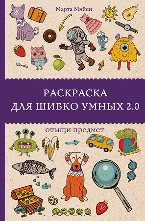 АСТ Марта Мэйси "Раскраска для шибко умных 2.0. Раскраски антистресс" 381838 978-5-17-156034-8 