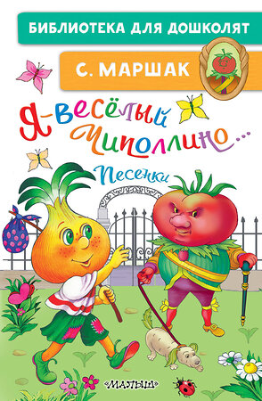 АСТ Маршак С.Я. "Я-весёлый Чиполлино...Песенки" 382018 978-5-17-155461-3 