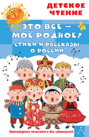 АСТ Маршак С.Я., Орлов В.Н., Барто А.Л. и др. "Это всё - моё родное! Стихи и рассказы о России" 382043 978-5-17-155490-3 