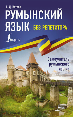АСТ А. Д. Котова "Румынский язык без репетитора. Самоучитель румынского языка" 382134 978-5-17-155660-0 