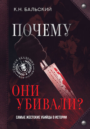 АСТ К. Н. Бальский "Почему они убивали? Самые жестокие убийцы в истории" 382137 978-5-17-160248-2 