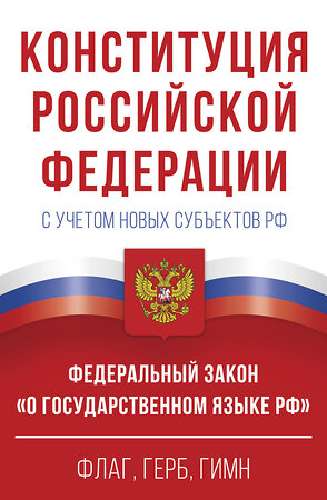 АСТ . "Конституция Российской Федерации с учетом новых субъектов РФ и Федеральный закон "О государственном языке РФ" в редакции от 28.02.2023. Флаг, герб, гимн." 382243 978-5-17-155855-0 