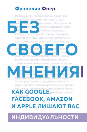 Эксмо Франклин Фоер "Без своего мнения. Как Google, Facebook, Amazon и Apple лишают вас индивидуальности. 2-е издание" 383288 978-5-04-111405-3 