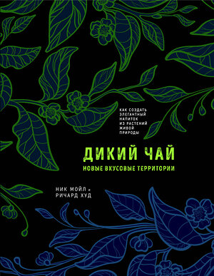 Эксмо Ник Мойл, Ричард Худ "Дикий чай. Как создать элегантный напиток из растений живой природы (рисунок)" 383347 978-5-04-162476-7 