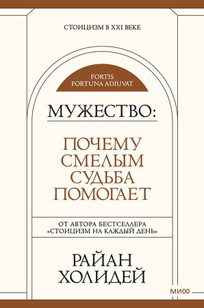 Эксмо Райан Холидей "Мужество: Почему смелым судьба помогает. Стоицизм в XXI веке." 383355 978-5-00195-409-5 