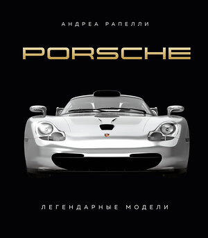 Эксмо Андреа Рапелли "Porsche. Легендарные модели" 383429 978-5-04-187854-2 