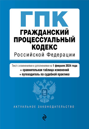 Эксмо "Гражданский процессуальный кодекс РФ. В ред. на 01.02.24 с табл. изм. и указ. суд. практ. / ГПК РФ" 383483 978-5-04-195852-7 