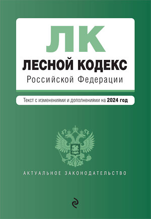 Эксмо "Лесной кодекс РФ. В ред. на 2024 / ЛК РФ" 383485 978-5-04-195893-0 