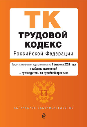 Эксмо "Трудовой кодекс РФ. В ред. на 01.02.24 с табл. изм. и указ. суд. практ. / ТК РФ" 383486 978-5-04-195925-8 