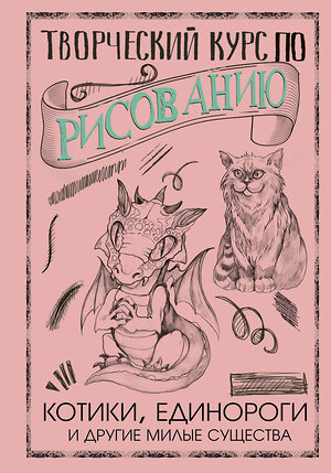 АСТ Грей М. "Творческий курс по рисованию. Котики, единороги и другие милые существа" 383547 978-5-17-120407-5 