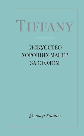 Эксмо Уолтер Ховинг "Tiffany. Искусство хороших манер за столом" 383961 978-5-04-093155-2 