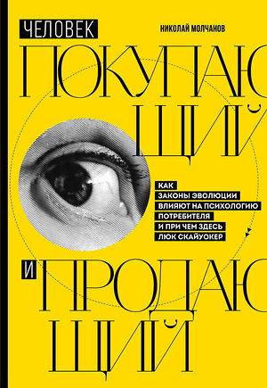 Эксмо Николай Молчанов "Человек покупающий и продающий. Как законы эволюции влияют на психологию потребителя и при чем здесь Люк Скайуокер" 384000 978-5-04-114242-1 