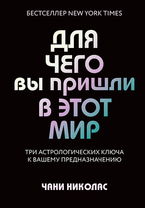 Эксмо Чани Николас "Для чего вы пришли в этот мир. Астрология радикального принятия себя" 384004 978-5-04-116684-7 