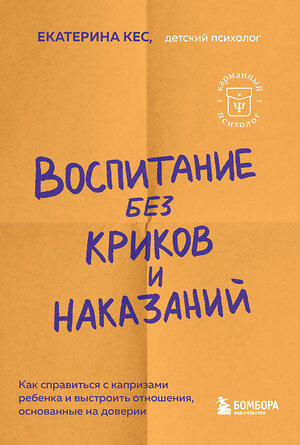 Эксмо Екатерина Кес "Воспитание без криков и наказаний. Как справиться с истериками и капризами ребенка и выстроить отношения, основанные на доверии и любви" 384166 978-5-04-184397-7 