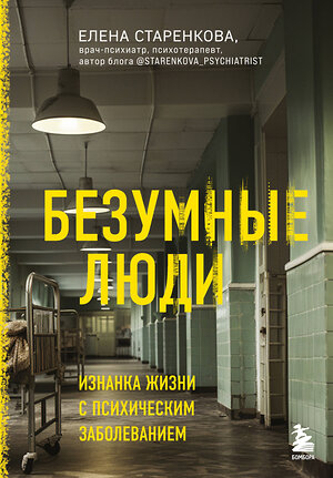 Эксмо Елена Старенкова "Безумные люди. Изнанка жизни с психическим заболеванием" 384169 978-5-04-186684-6 