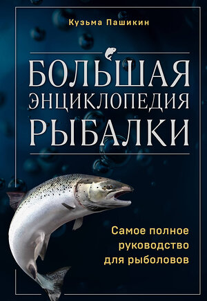 Эксмо Кузьма Пашикин "Большая энциклопедия рыбалки. Самое полное руководство для рыболовов" 384182 978-5-04-195755-1 