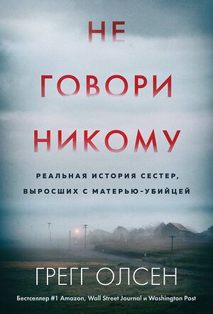 Эксмо Грегг Олсен "Не говори никому. Реальная история сестер, выросших с матерью-убийцей (мягкая обложка)" 384299 978-5-04-194618-0 