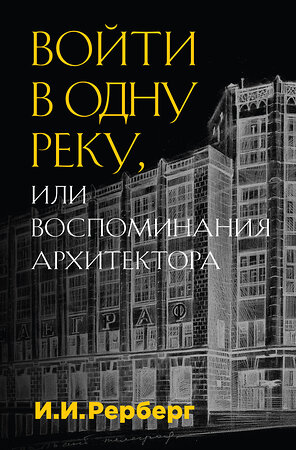 Эксмо Иван Рерберг "Войти в одну реку, или Воспоминания архитектора" 384456 978-5-04-179016-5 