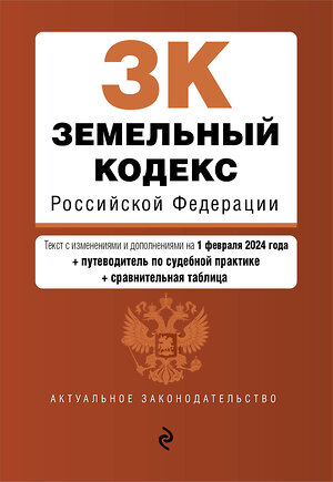 Эксмо "Земельный кодекс РФ. В ред. на 01.02.24 с табл. изм. и указ. суд. практ. / ЗК РФ" 384484 978-5-04-195856-5 