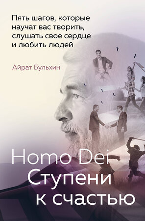 Эксмо Айрат Бульхин "Homo Dei. Ступени к счастью. Пять шагов, которые научат вас творить, слушать свое сердце и любить людей" 384498 978-5-6051098-0-8 