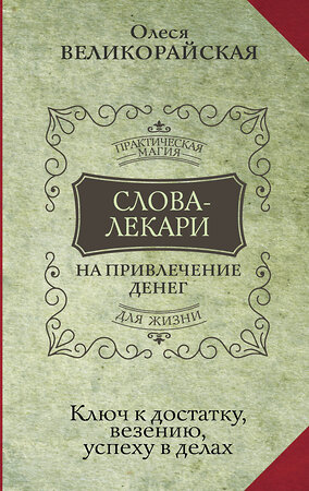 АСТ Олеся Великорайская, Евгений Тихонов "Слова-лекари для привлечения денег. Ключ к достатку, везению, успеху в делах" 384507 978-5-17-151260-6 