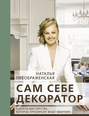 АСТ Наталья Преображенская "Сам себе декоратор: секреты мастерства, которые преобразят вашу квартиру" 384544 978-5-17-160134-8 