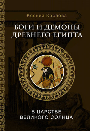 АСТ Карлова К.Ф. "Боги и демоны Древнего Египта: в царстве великого солнца" 384554 978-5-17-158185-5 