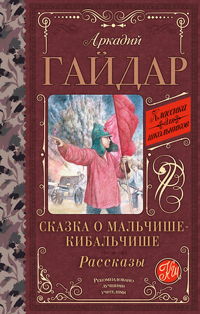 АСТ Аркадий Гайдар "Сказка о Мальчише-Кибальчише. Рассказы" 384624 978-5-17-156110-9 