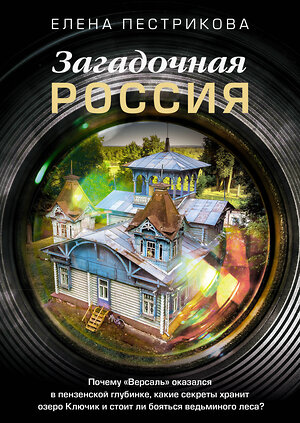 АСТ Елена Пестрикова "Загадочная Россия. Почему «Версаль» оказался в пензенской глубинке, какие секреты хранит озеро Ключик и стоит ли бояться ведьминого леса?" 384674 978-5-17-157027-9 