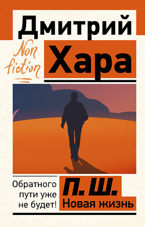 АСТ Дмитрий Хара "П. Ш. Новая жизнь. Обратного пути уже не будет!" 384680 978-5-17-157869-5 