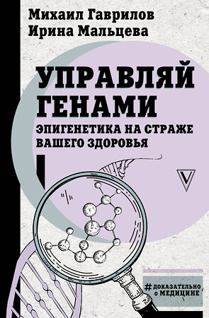 АСТ Михаил Гаврилов, Ирина Мальцева "Управляй генами: эпигенетика на страже вашего здоровья" 384749 978-5-17-156363-9 