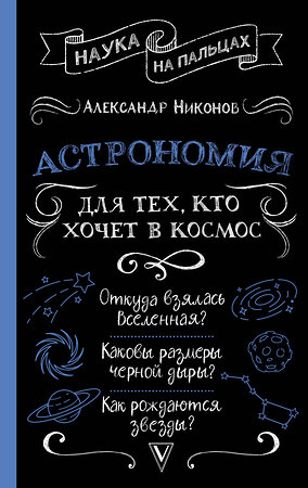 АСТ Александр Никонов "Астрономия для тех, кто хочет в космос" 384751 978-5-17-156368-4 